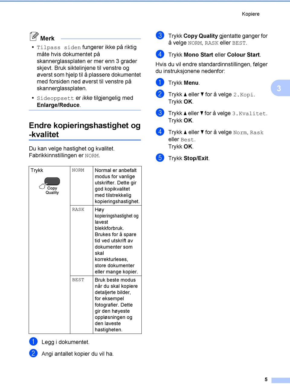 Endre kopieringshastighet og -kvalitet Du kan velge hastighet og kvalitet. Fabrikkinnstillingen er NORM. Trykk NORM Normal er anbefalt modus for vanlige utskrifter.