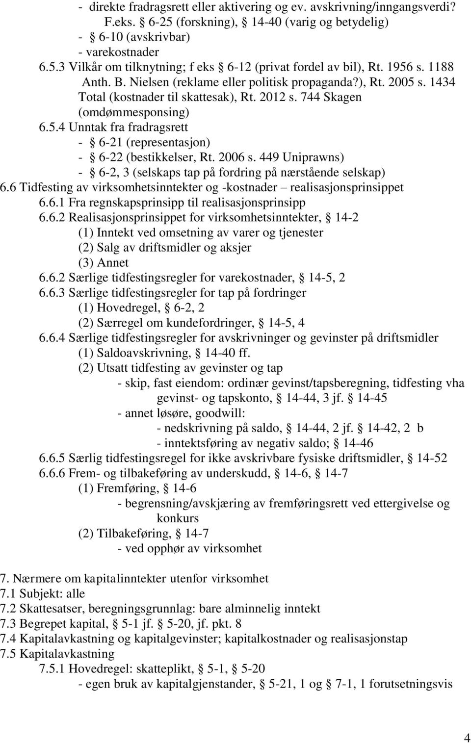 2006 s. 449 Uniprawns) - 6-2, 3 (selskaps tap på fordring på nærstående selskap) 6.6 Tidfesting av virksomhetsinntekter og -kostnader realisasjonsprinsippet 6.6.1 Fra regnskapsprinsipp til realisasjonsprinsipp 6.