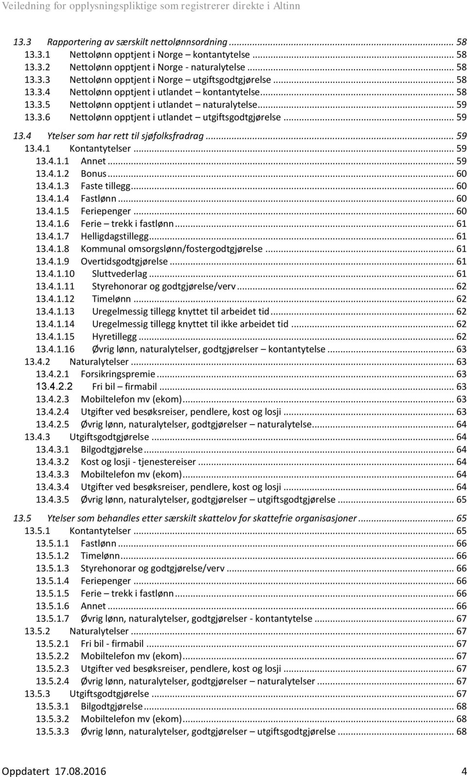 .. 59 13.4.1 Kontantytelser... 59 13.4.1.1 Annet... 59 13.4.1.2 Bonus... 60 13.4.1.3 Faste tillegg... 60 13.4.1.4 Fastlønn... 60 13.4.1.5 Feriepenger... 60 13.4.1.6 Ferie trekk i fastlønn... 61 13.4.1.7 Helligdagstillegg.