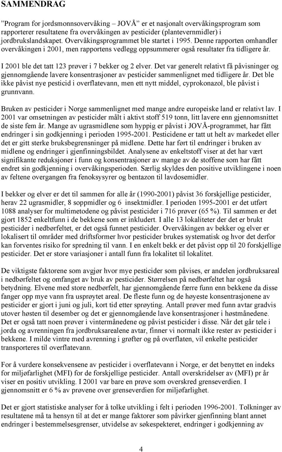 I 2001 ble det tatt 123 i 7 bekker og 2 elver. Det var generelt relativt få påvisninger og gjennomgående lavere konsentrasjoner av pesticider sammenlignet med tidligere år.