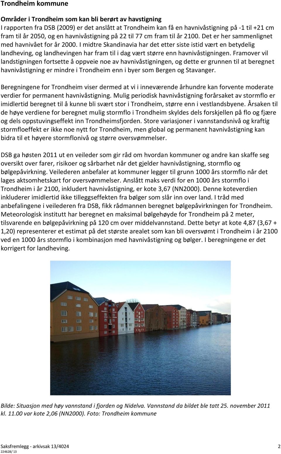 I midtre Skandinavia har det etter siste istid vært en betydelig landheving, og landhevingen har fram til i dag vært større enn havnivåstigningen.