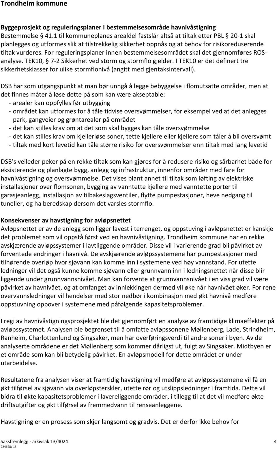 For reguleringsplaner innen bestemmelsesområdet skal det gjennomføres ROSanalyse. TEK10, 7-2 Sikkerhet ved storm og stormflo gjelder.