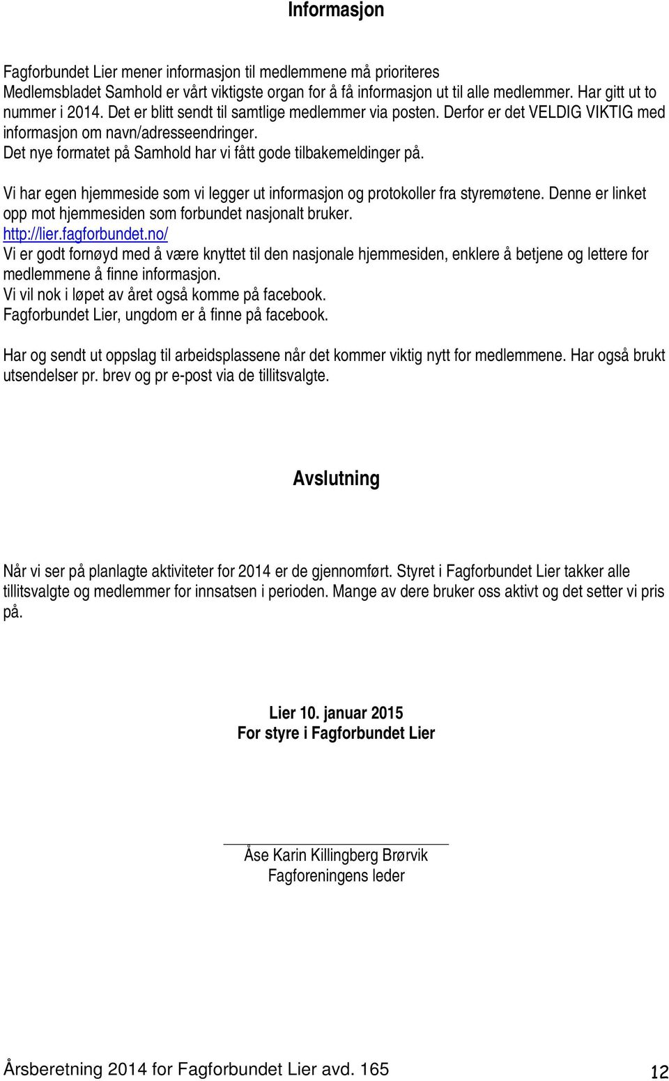 Vi har egen hjemmeside som vi legger ut informasjon og protokoller fra styremøtene. Denne er linket opp mot hjemmesiden som forbundet nasjonalt bruker. http://lier.fagforbundet.