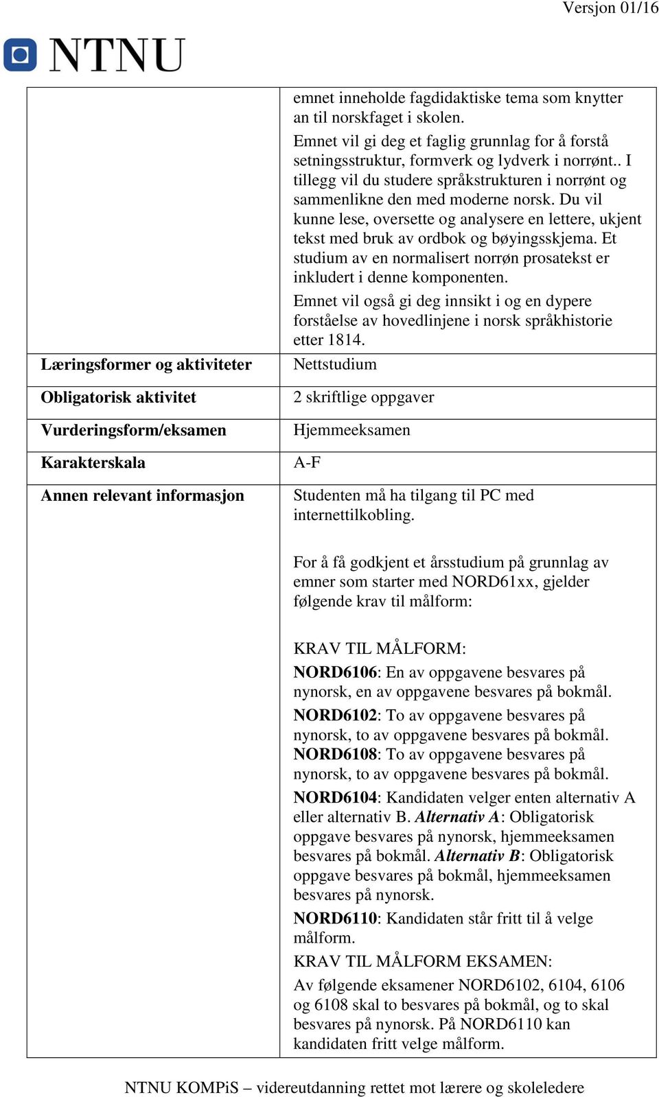 Du vil kunne lese, oversette og analysere en lettere, ukjent tekst med bruk av ordbok og bøyingsskjema. Et studium av en normalisert norrøn prosatekst er inkludert i denne komponenten.