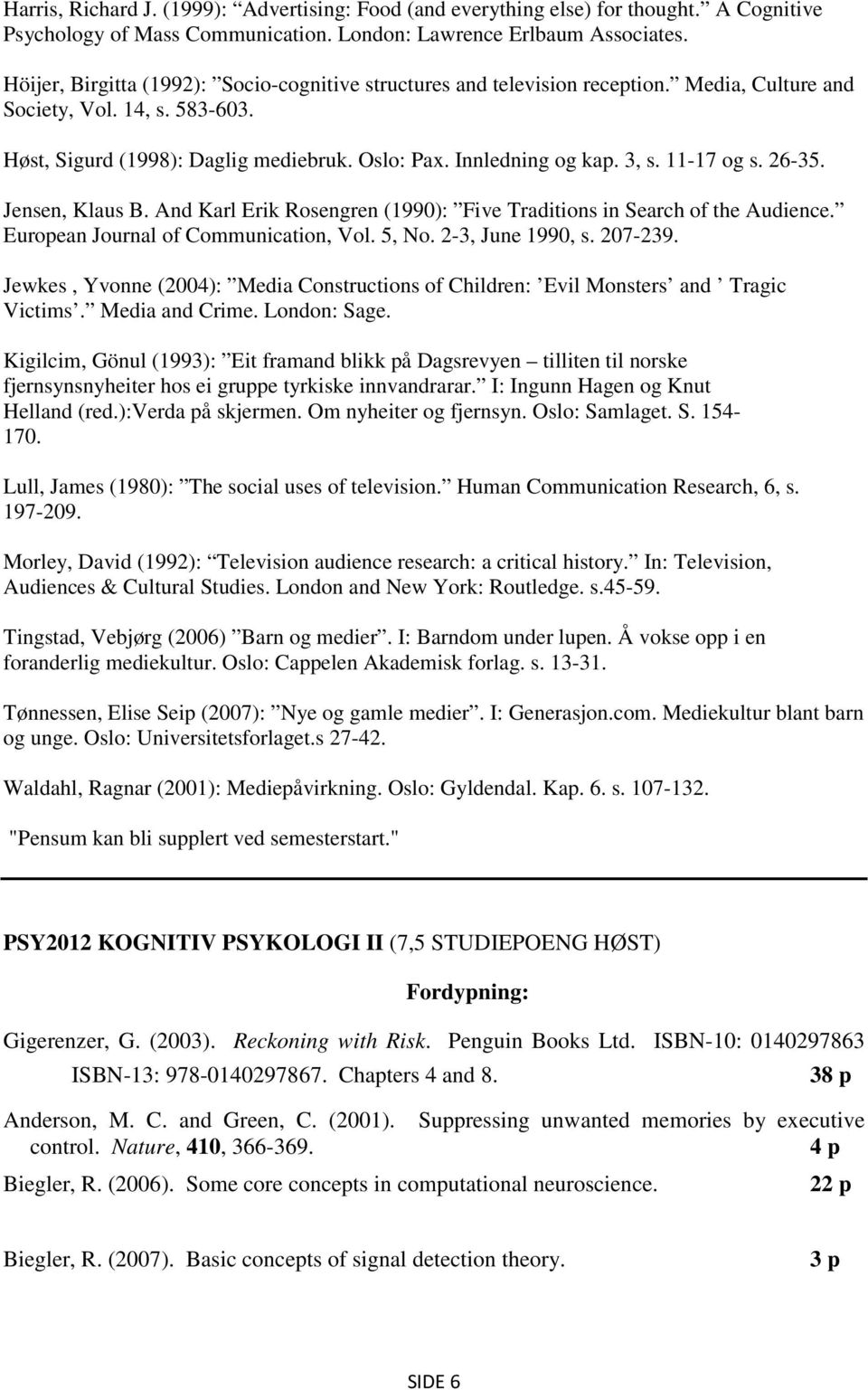 3, s. 11-17 og s. 26-35. Jensen, Klaus B. And Karl Erik Rosengren (1990): Five Traditions in Search of the Audience. European Journal of Communication, Vol. 5, No. 2-3, June 1990, s. 207-239.