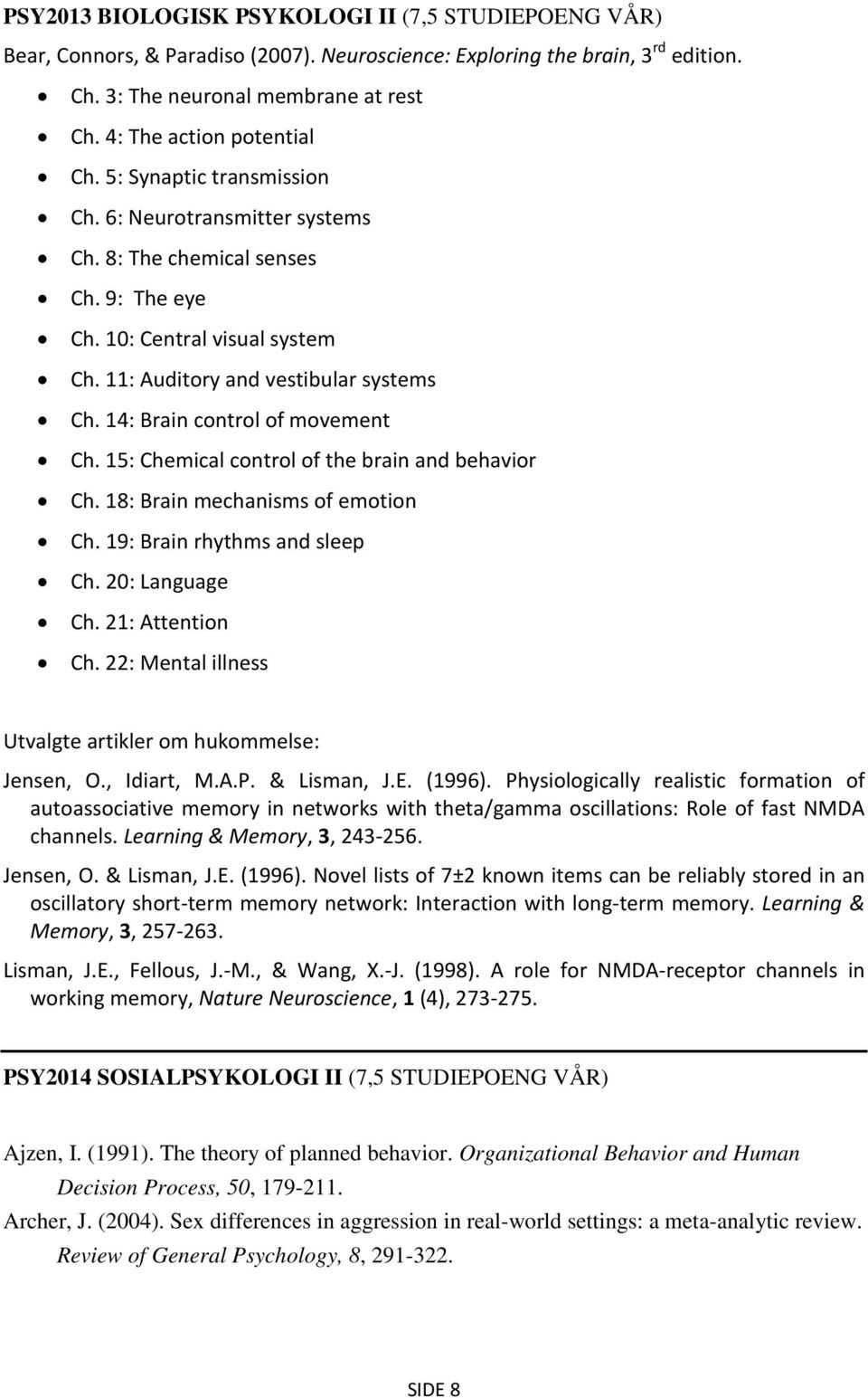 14: Brain control of movement Ch. 15: Chemical control of the brain and behavior Ch. 18: Brain mechanisms of emotion Ch. 19: Brain rhythms and sleep Ch. 20: Language Ch. 21: Attention Ch.