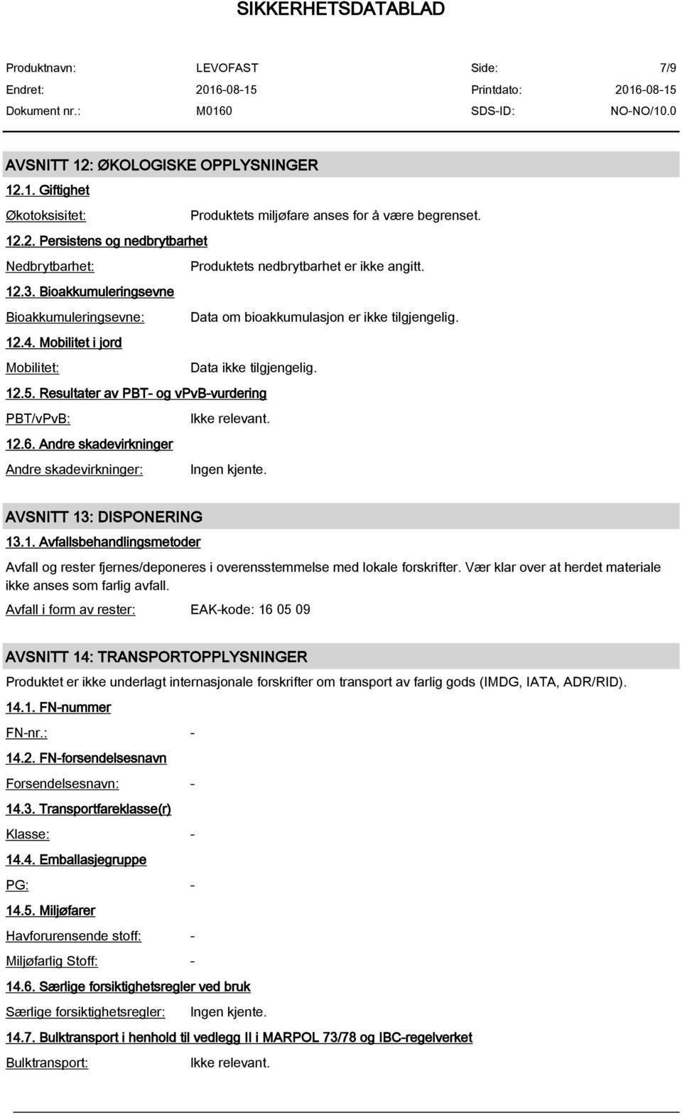 Resultater av PBT- og vpvb-vurdering PBT/vPvB: 12.6. Andre skadevirkninger Andre skadevirkninger: Ingen kjente. AVSNITT 13: DISPONERING 13.1. Avfallsbehandlingsmetoder Avfall og rester fjernes/deponeres i overensstemmelse med lokale forskrifter.