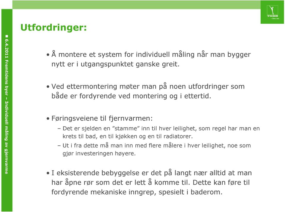 Føringsveiene til fjernvarmen: Det er sjelden en stamme inn til hver leilighet, som regel har man en krets til bad, en til kjøkken og en til radiatorer.