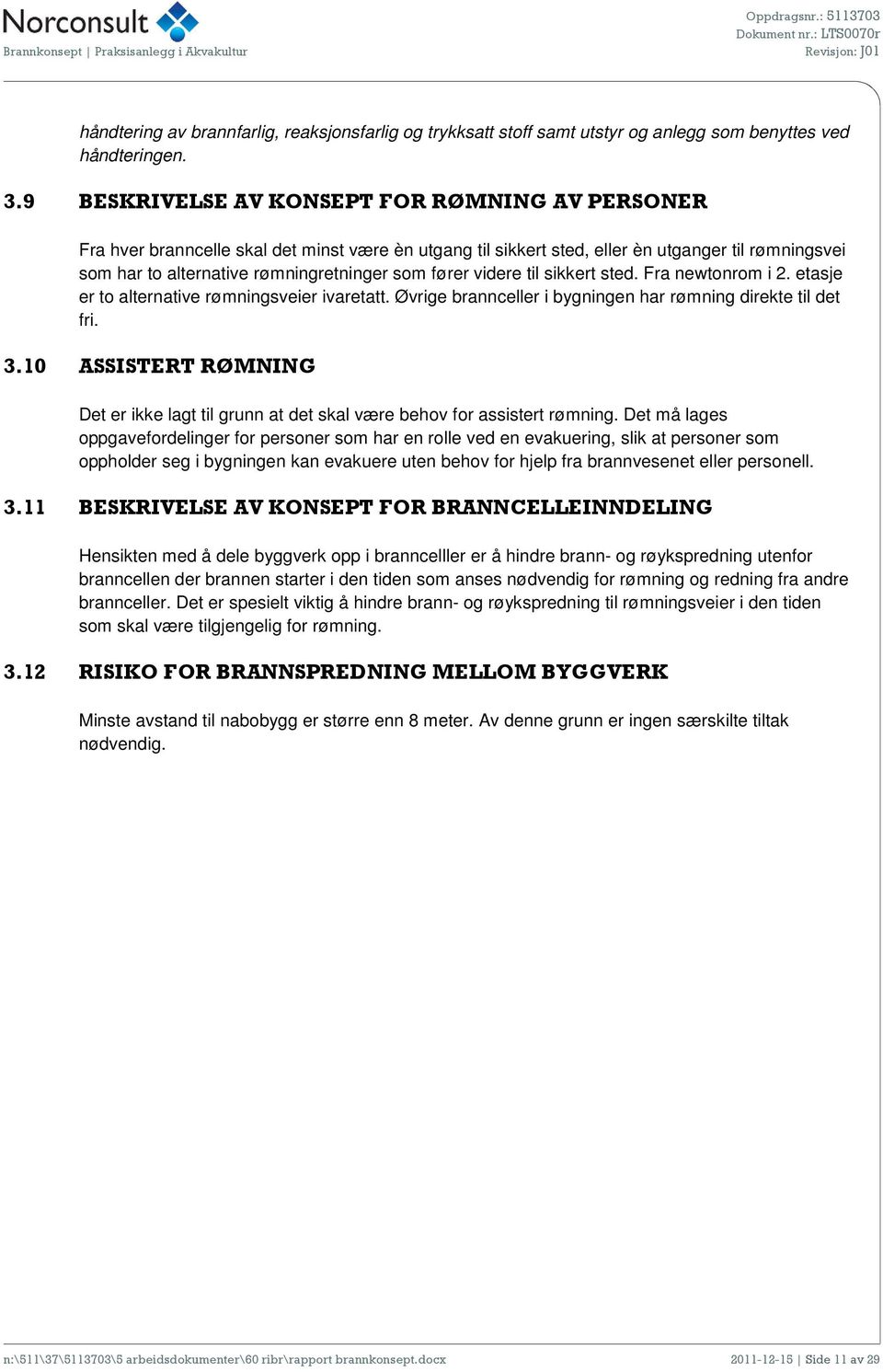 fører videre til sikkert sted. Fra newtonrom i 2. etasje er to alternative rømningsveier ivaretatt. Øvrige brannceller i bygningen har rømning direkte til det fri. 3.