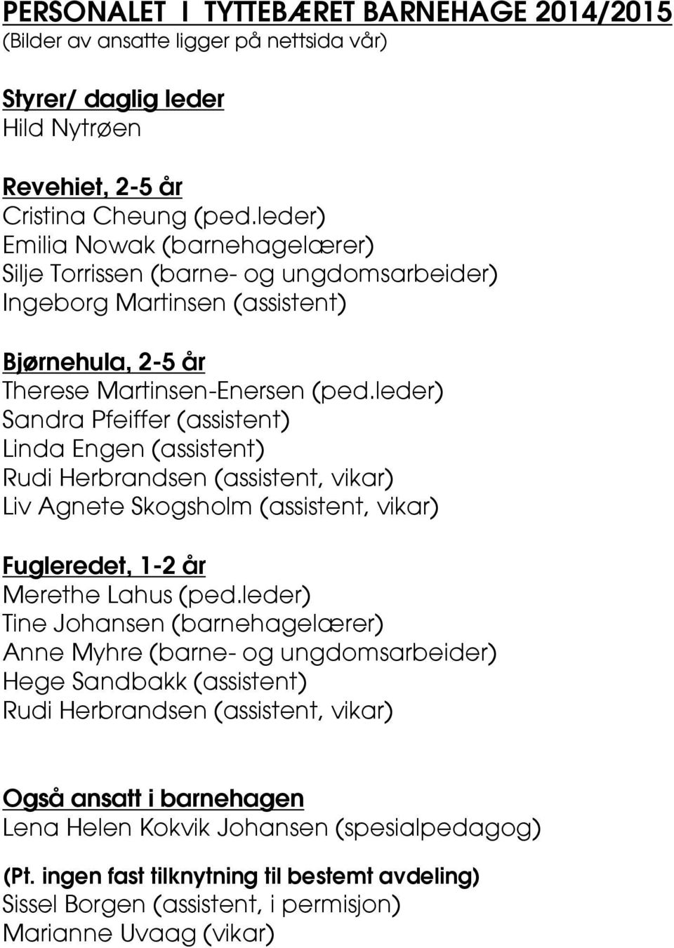 leder) Sandra Pfeiffer (assistent) Linda Engen (assistent) Rudi Herbrandsen (assistent, vikar) Liv Agnete Skogsholm (assistent, vikar) Fugleredet, 1-2 år Merethe Lahus (ped.