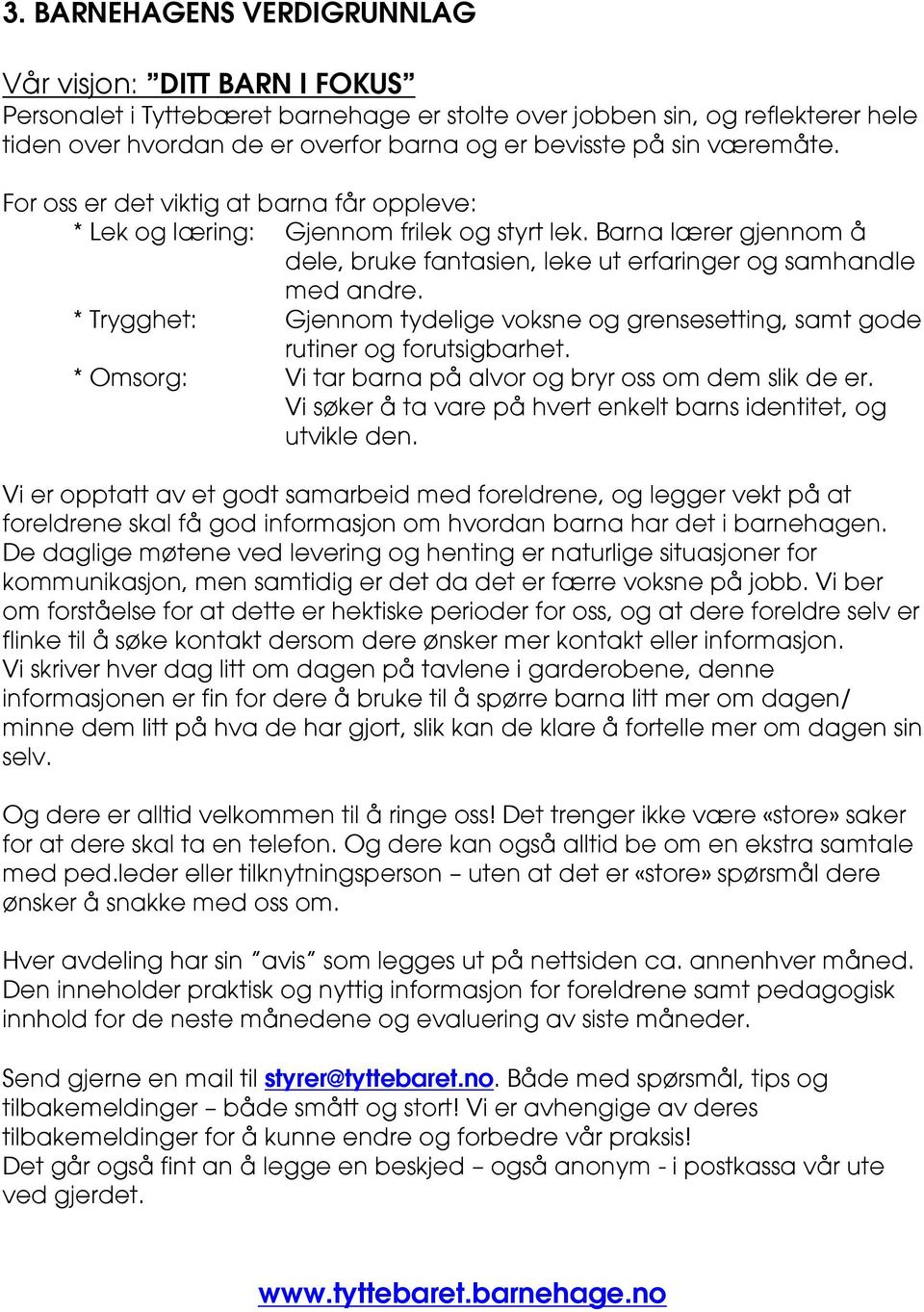 * Trygghet: Gjennom tydelige voksne og grensesetting, samt gode rutiner og forutsigbarhet. * Omsorg: Vi tar barna på alvor og bryr oss om dem slik de er.