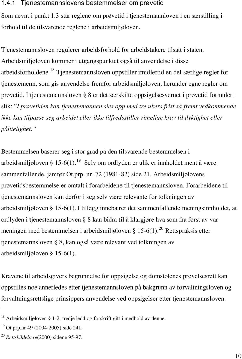 18 Tjenestemannsloven oppstiller imidlertid en del særlige regler for tjenestemenn, som gis anvendelse fremfor arbeidsmiljøloven, herunder egne regler om prøvetid.