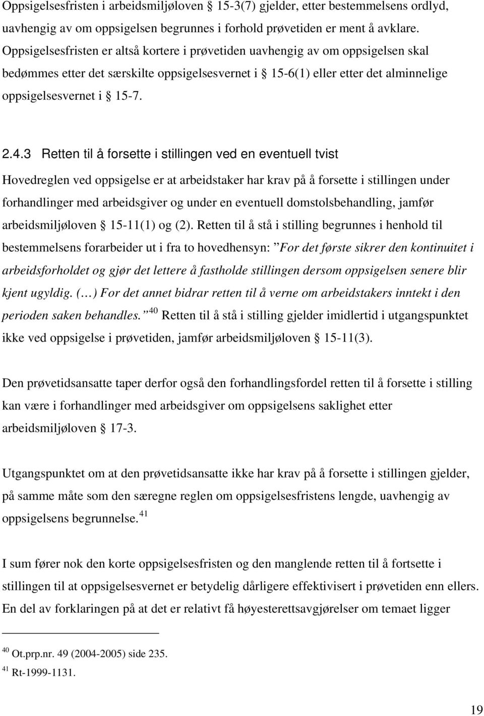 3 Retten til å forsette i stillingen ved en eventuell tvist Hovedreglen ved oppsigelse er at arbeidstaker har krav på å forsette i stillingen under forhandlinger med arbeidsgiver og under en