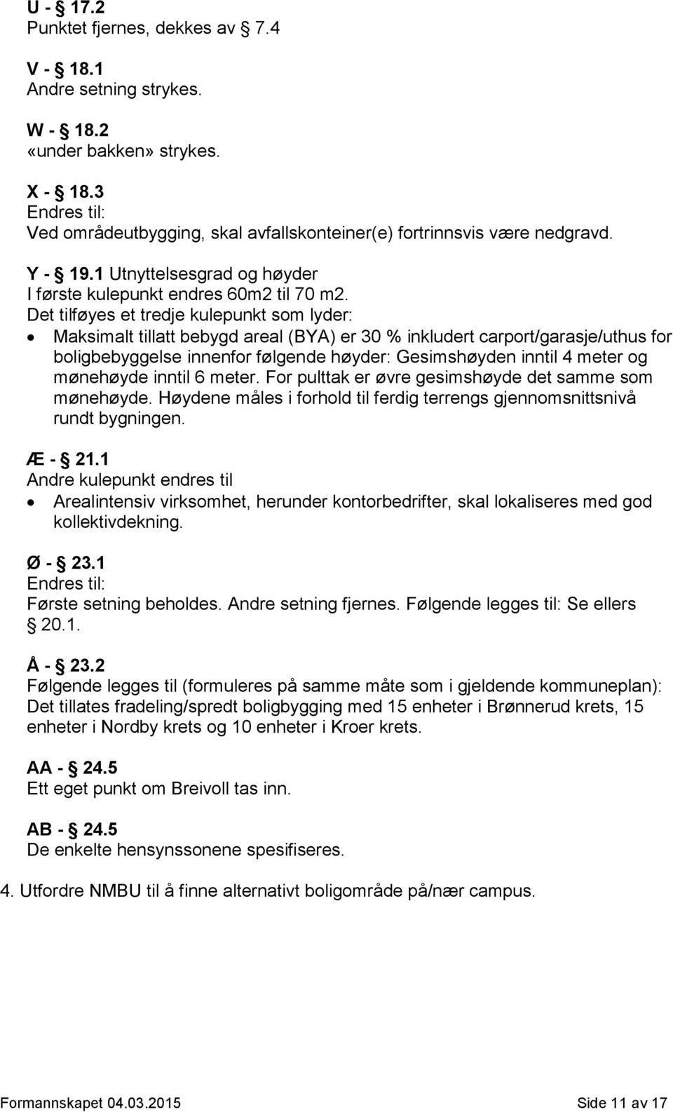 Det tilføyes et tredje kulepunkt som lyder: Maksimalt tillatt bebygd areal (BYA) er 30 % inkludert carport/garasje/uthus for boligbebyggelse innenfor følgende høyder: Gesimshøyden inntil 4 meter og