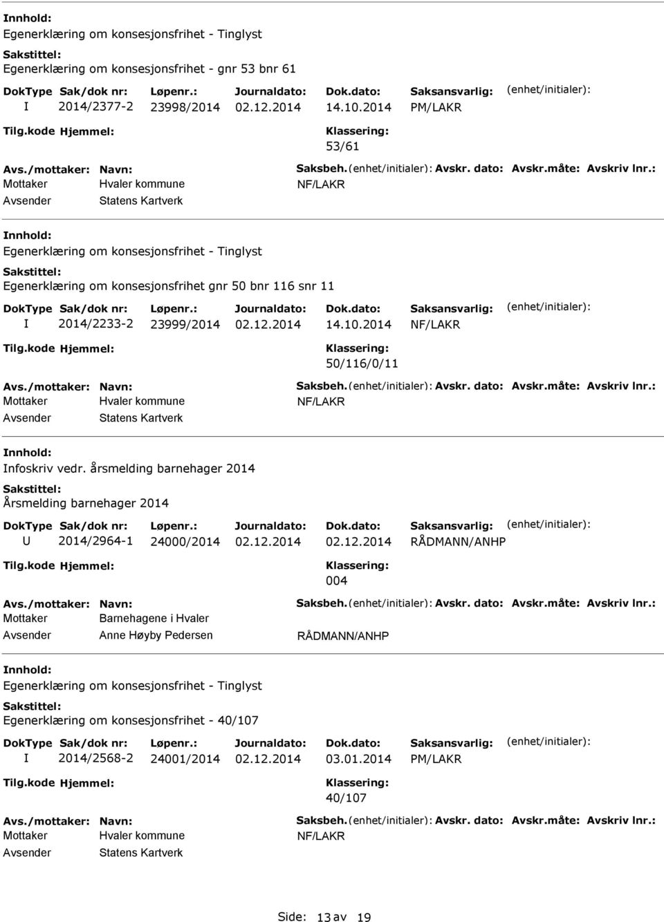 : Statens Kartverk nfoskriv vedr. årsmelding barnehager 2014 Årsmelding barnehager 2014 2014/2964-1 24000/2014 004 RÅDMANN/ANHP Avs./mottaker: Navn: Saksbeh. Avskr. dato: Avskr.måte: Avskriv lnr.