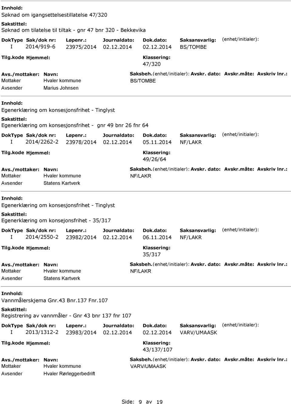 måte: Avskriv lnr.: Statens Kartverk Egenerklæring om konsejonsfrihet - 35/317 2014/2550-2 23982/2014 06.11.2014 35/317 Avs./mottaker: Navn: Saksbeh. Avskr. dato: Avskr.måte: Avskriv lnr.: Statens Kartverk Vannmålerskjema Gnr.