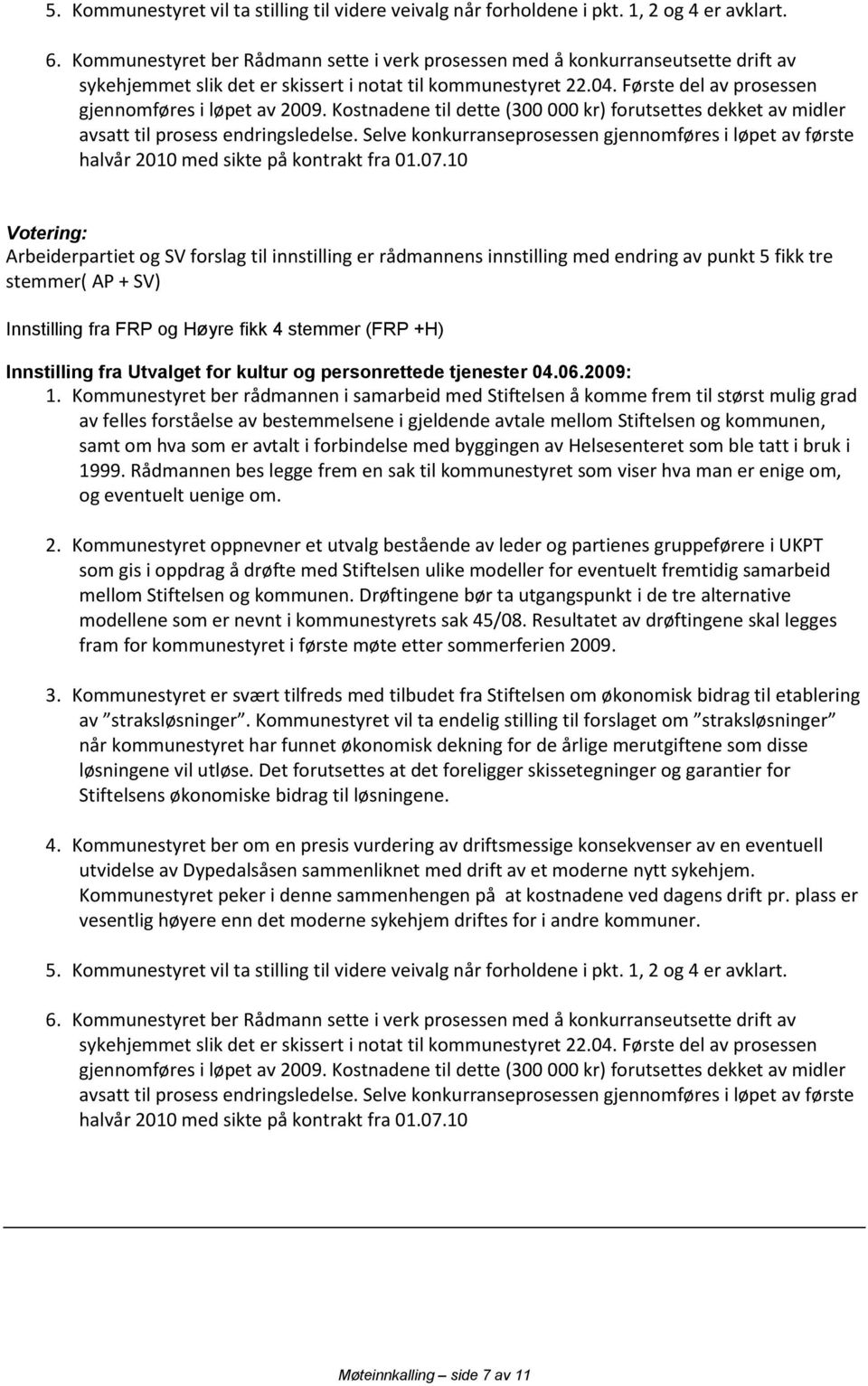 Første del av prosessen gjennomføres i løpet av 2009. Kostnadene til dette (300 000 kr) forutsettes dekket av midler avsatt til prosess endringsledelse.