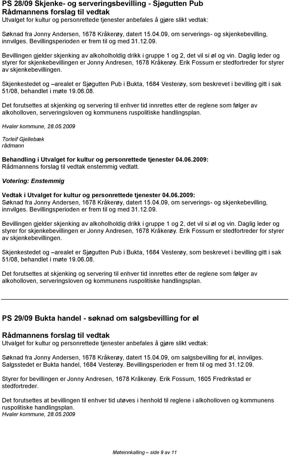 Daglig leder og styrer for skjenkebevillingen er Jonny Andresen, 1678 Kråkerøy. Erik Fossum er stedfortreder for styrer av skjenkebevillingen.