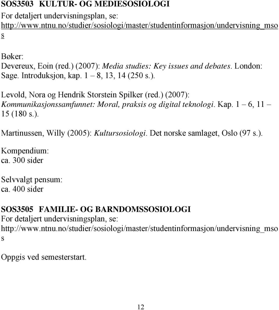 ) (2007): Kommunikasjonssamfunnet: Moral, praksis og digital teknologi. Kap. 1 6, 11 15 (180 s.). Martinussen, Willy (2005): Kultursosiologi.