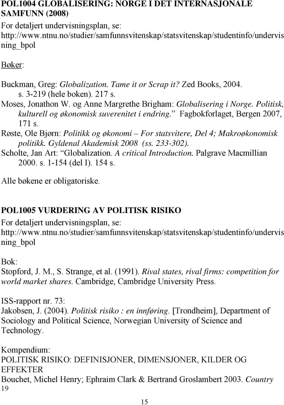Fagbokforlaget, Bergen 2007, 171 s. Røste, Ole Bjørn: Politikk og økonomi For statsvitere, Del 4; Makroøkonomisk politikk. Gyldenal Akademisk 2008 (ss. 233-302). Scholte, Jan Art: Globalization.