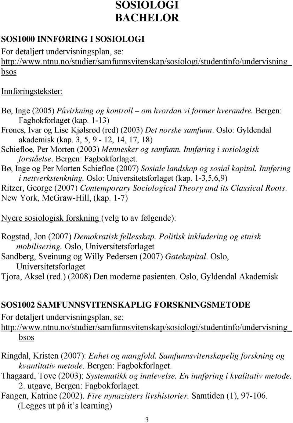 1-13) Frønes, Ivar og Lise Kjølsrød (red) (2003) Det norske samfunn. Oslo: Gyldendal akademisk (kap. 3, 5, 9-12, 14, 17, 18) Schiefloe, Per Morten (2003) Mennesker og samfunn.