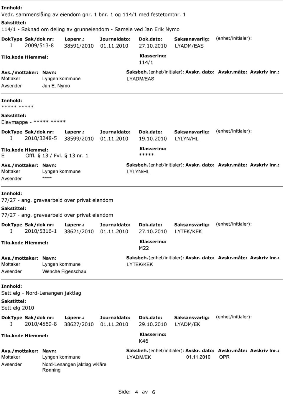 /mottaker: Navn: Saksbeh. Avskr. dato: Avskr.måte: Avskriv lnr.: LYLYN/HL nnhold: 77/27 - ang. gravearbeid over privat eiendom 77/27 - ang. gravearbeid over privat eiendom 2010/5316-1 38621/2010 27.