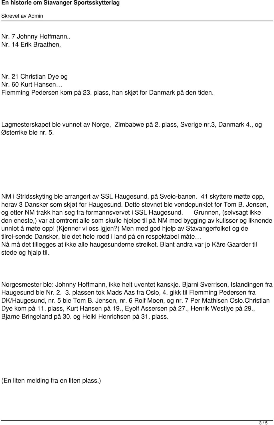 41 skyttere møtte opp, herav 3 Dansker som skjøt for Haugesund. Dette stevnet ble vendepunktet for Tom B. Jensen, og etter NM trakk han seg fra formannsvervet i SSL Haugesund.