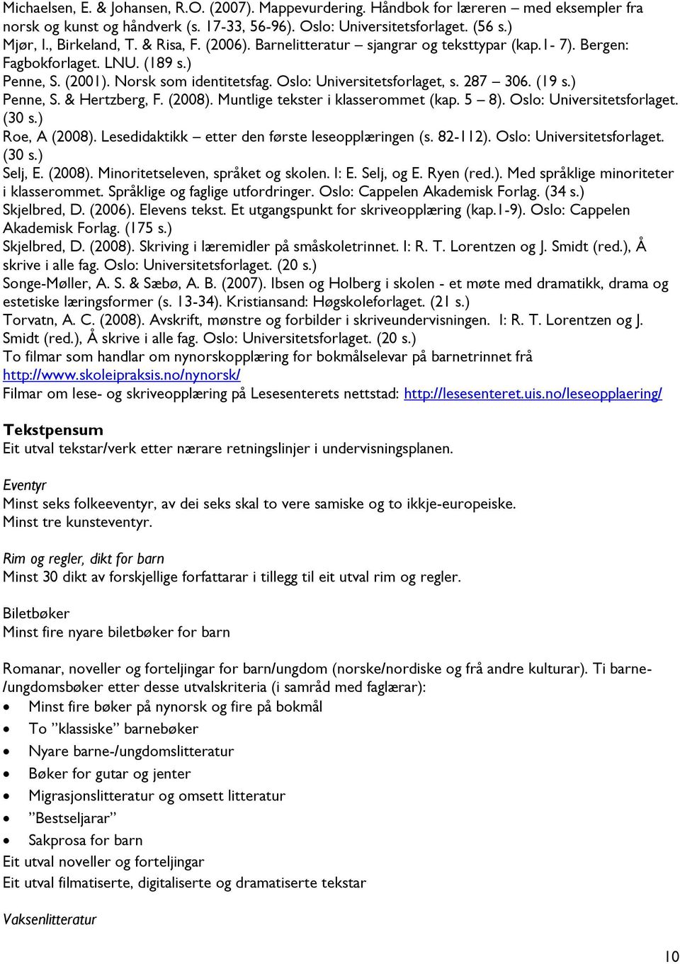 ) Penne, S. & Hertzberg, F. (2008). Muntlige tekster i klasserommet (kap. 5 8). Oslo: Universitetsforlaget. (30 s.) Roe, A (2008). Lesedidaktikk etter den første leseopplæringen (s. 82-112).