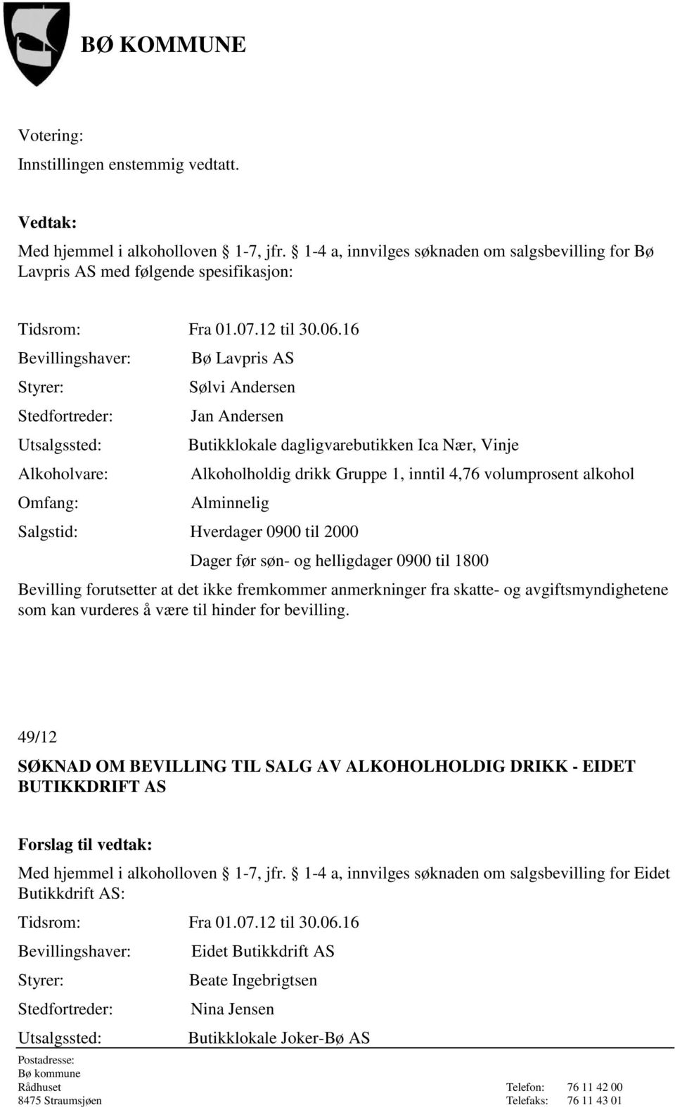 Butikklokale dagligvarebutikken Ica Nær, Vinje Alkoholholdig drikk Gruppe 1, inntil 4,76 volumprosent alkohol Salgstid: Hverdager 0900 til 2000 Dager før søn- og helligdager 0900 til 1800 Bevilling