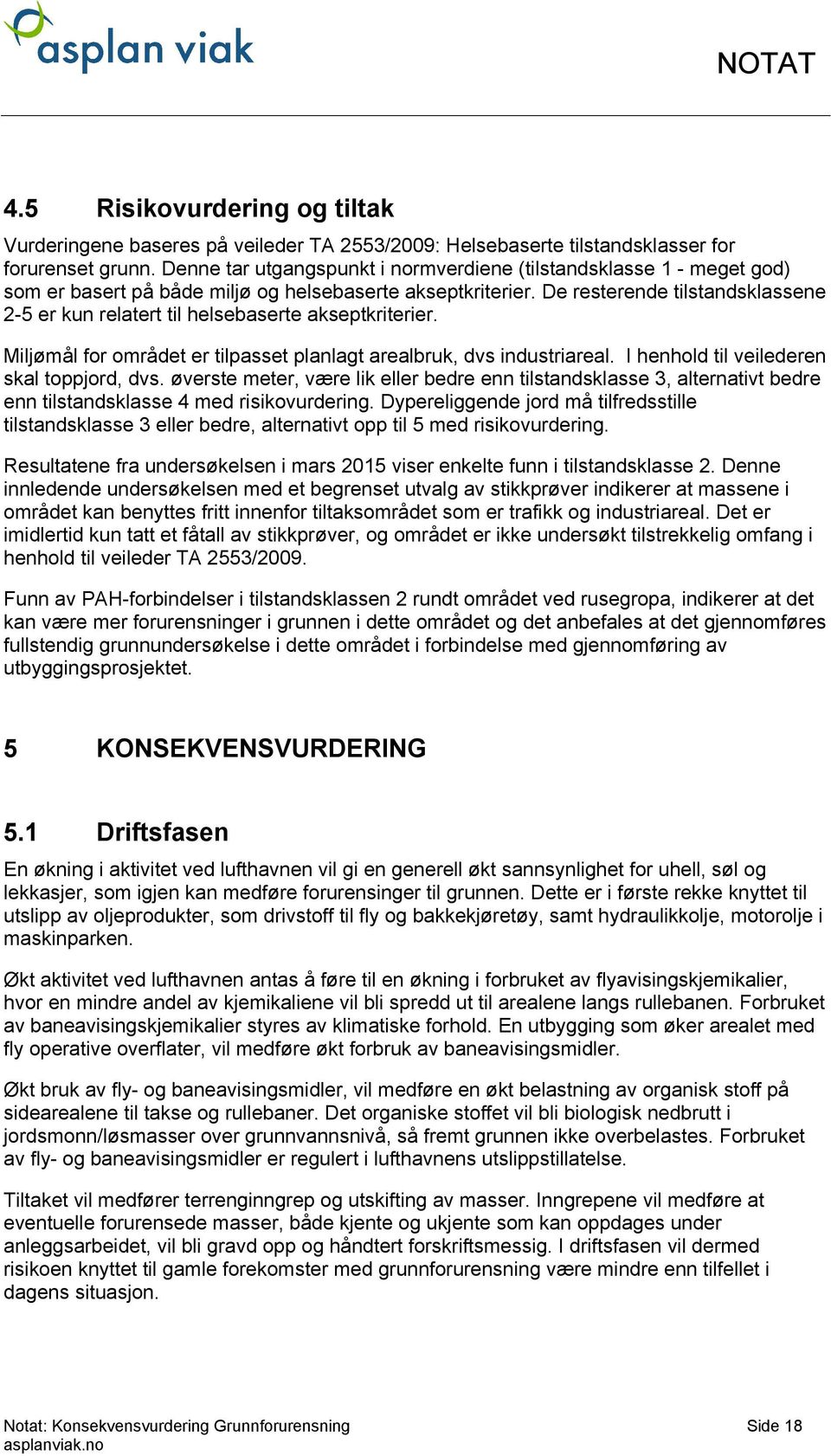 De resteree tilstasklassene 2-5 er kun relatert til helsebaserte akseptkriterier. Miljømål for området er tilpasset planlagt arealbruk, dvs iustriareal. I henhold til veilederen skal toppjord, dvs.