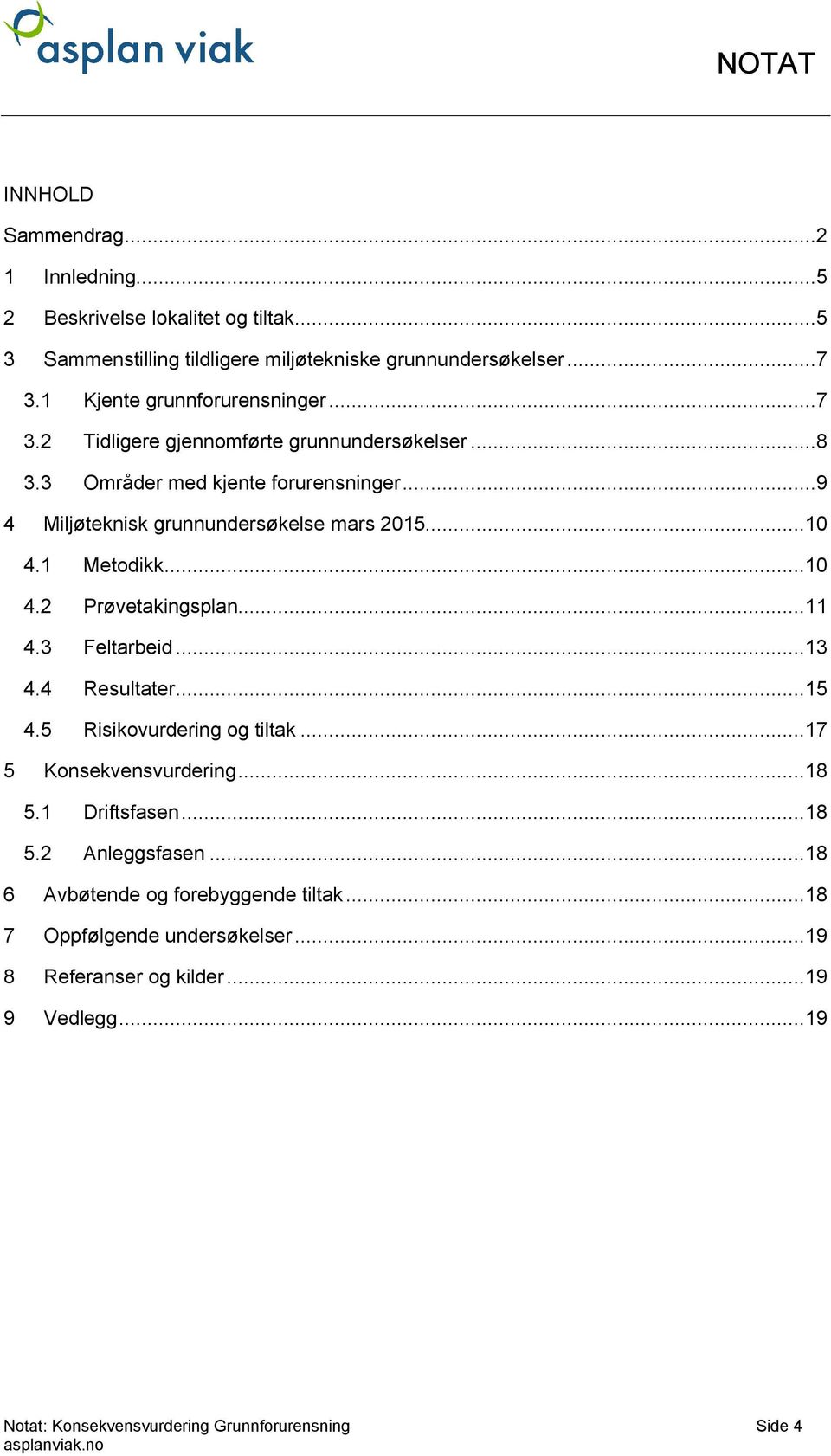 1 Metodikk...10 4.2 Prøvetakingsplan...11 4.3 Feltarbeid...13 4.4 Resultater...15 4.5 Risikovurdering og tiltak...17 5 Konsekvensvurdering...18 5.1 Driftsfasen...18 5.2 Anleggsfasen.