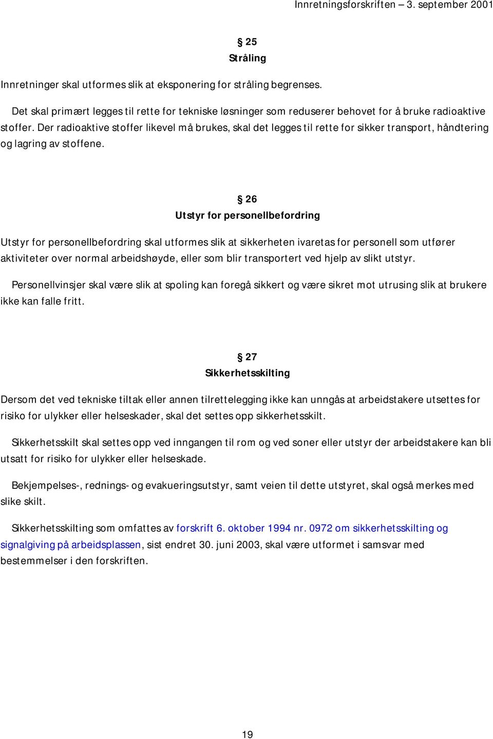 26 Utstyr for personellbefordring Utstyr for personellbefordring skal utformes slik at sikkerheten ivaretas for personell som utfører aktiviteter over normal arbeidshøyde, eller som blir transportert