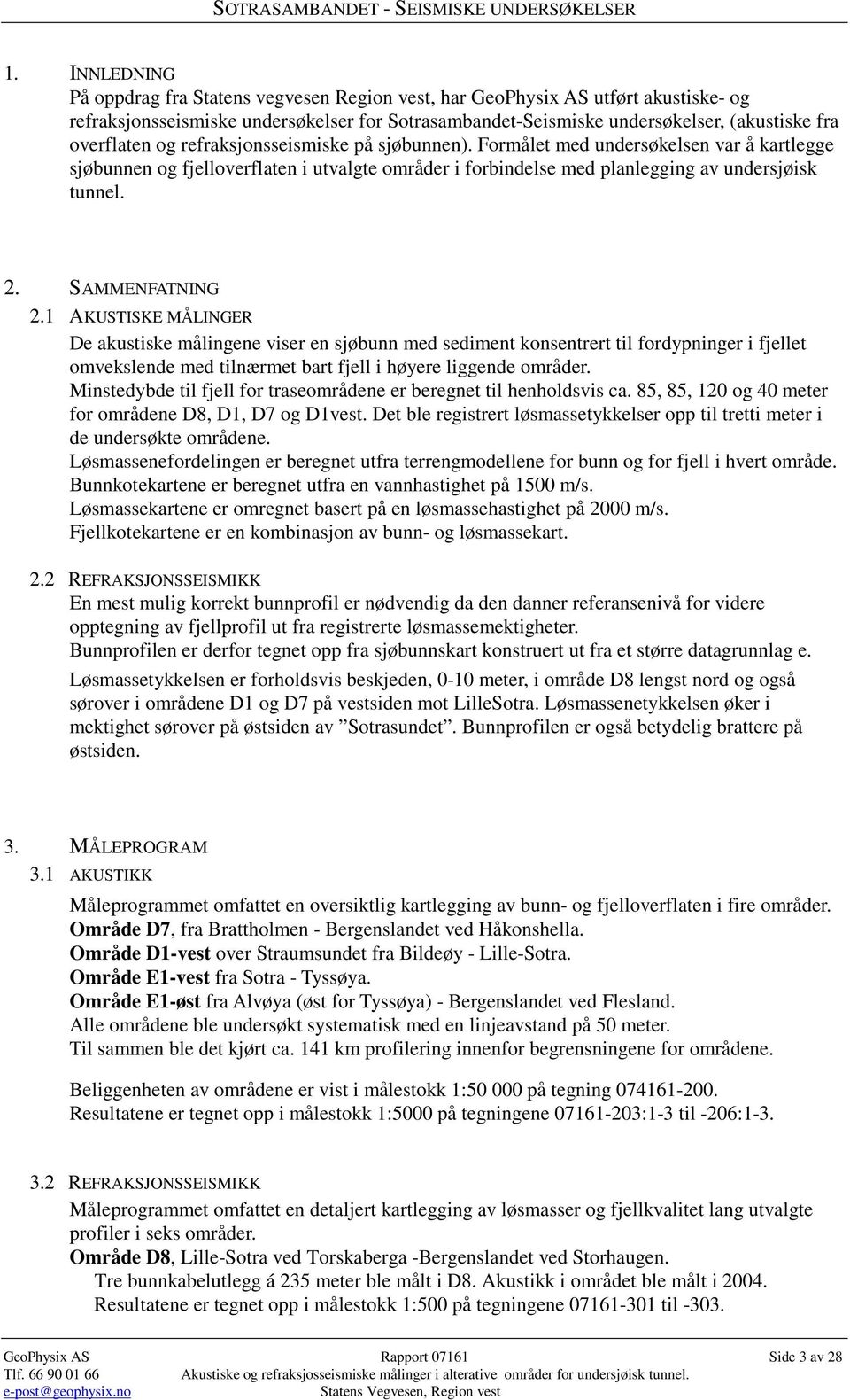 SAMMENFATNING 2.1 AKUSTISKE MÅLINGER De akustiske målingene viser en sjøbunn med sediment konsentrert til fordypninger i fjellet omvekslende med tilnærmet bart fjell i høyere liggende områder.