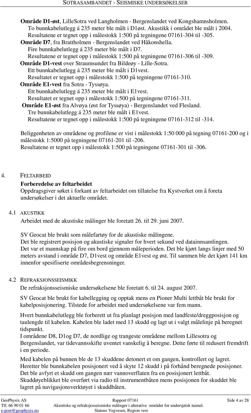 Resultatene er tegnet opp i målestokk 1:500 på tegningene 07161-306 til -309. Område D1-vest over Straumsundet fra Bildeøy - Lille-Sotra. Ett bunnkabelutlegg á 235 meter ble målt i D1vest.