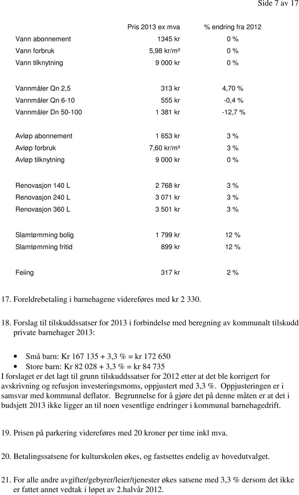 360 L 3 501 kr 3 % Slamtømming bolig 1 799 kr 12 % Slamtømming fritid 899 kr 12 % Feiing 317 kr 2 % 17. Foreldrebetaling i barnehagene videreføres med kr 2 330. 18.