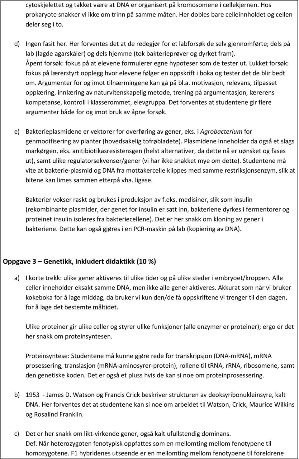 Åpent forsøk: fokus på at elevene formulerer egne hypoteser som de tester ut. Lukket forsøk: fokus på lærerstyrt opplegg hvor elevene følger en oppskrift i boka og tester det de blir bedt om.