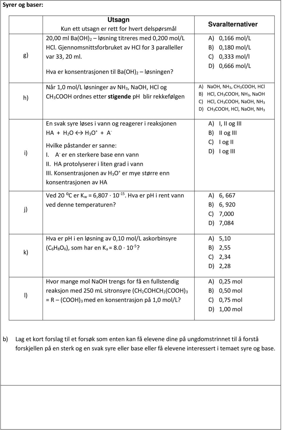 Når 1,0 mol/l løsninger av NH 3, NaOH, HCl og CH 3COOH ordnes etter stigende ph blir rekkefølgen En svak syre løses i vann og reagerer i reaksjonen HA + H 2O H 3O + + A - Hvilke påstander er sanne: I.