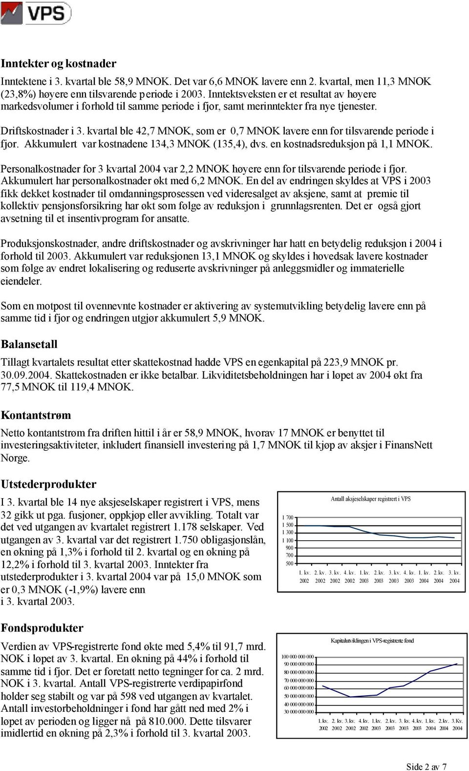 kvartal ble 42,7 MNOK, som er 0,7 MNOK lavere enn for tilsvarende periode i fjor. Akkumulert var kostnadene 134,3 MNOK (135,4), dvs. en kostnadsreduksjon på 1,1 MNOK.