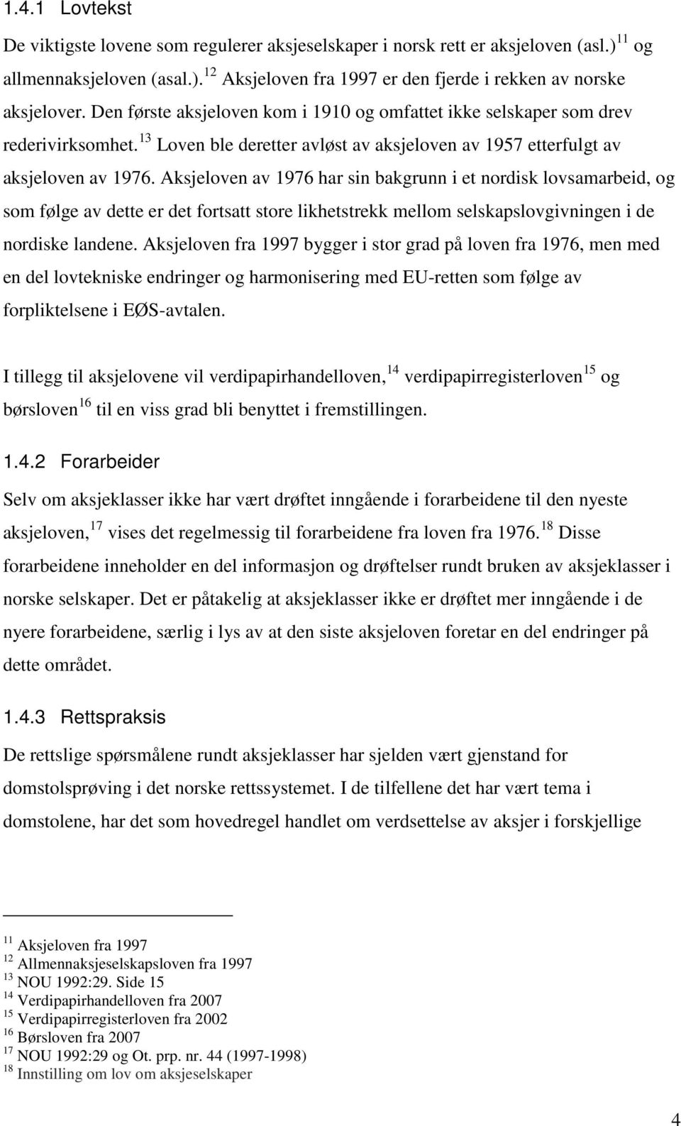 Aksjeloven av 1976 har sin bakgrunn i et nordisk lovsamarbeid, og som følge av dette er det fortsatt store likhetstrekk mellom selskapslovgivningen i de nordiske landene.