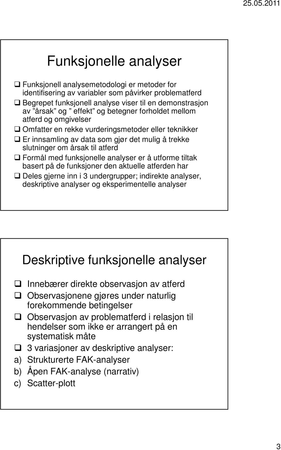 funksjonelle analyser er å utforme tiltak basert på de funksjoner den aktuelle atferden har Deles gjerne inn i 3 undergrupper; indirekte analyser, deskriptive analyser og eksperimentelle analyser