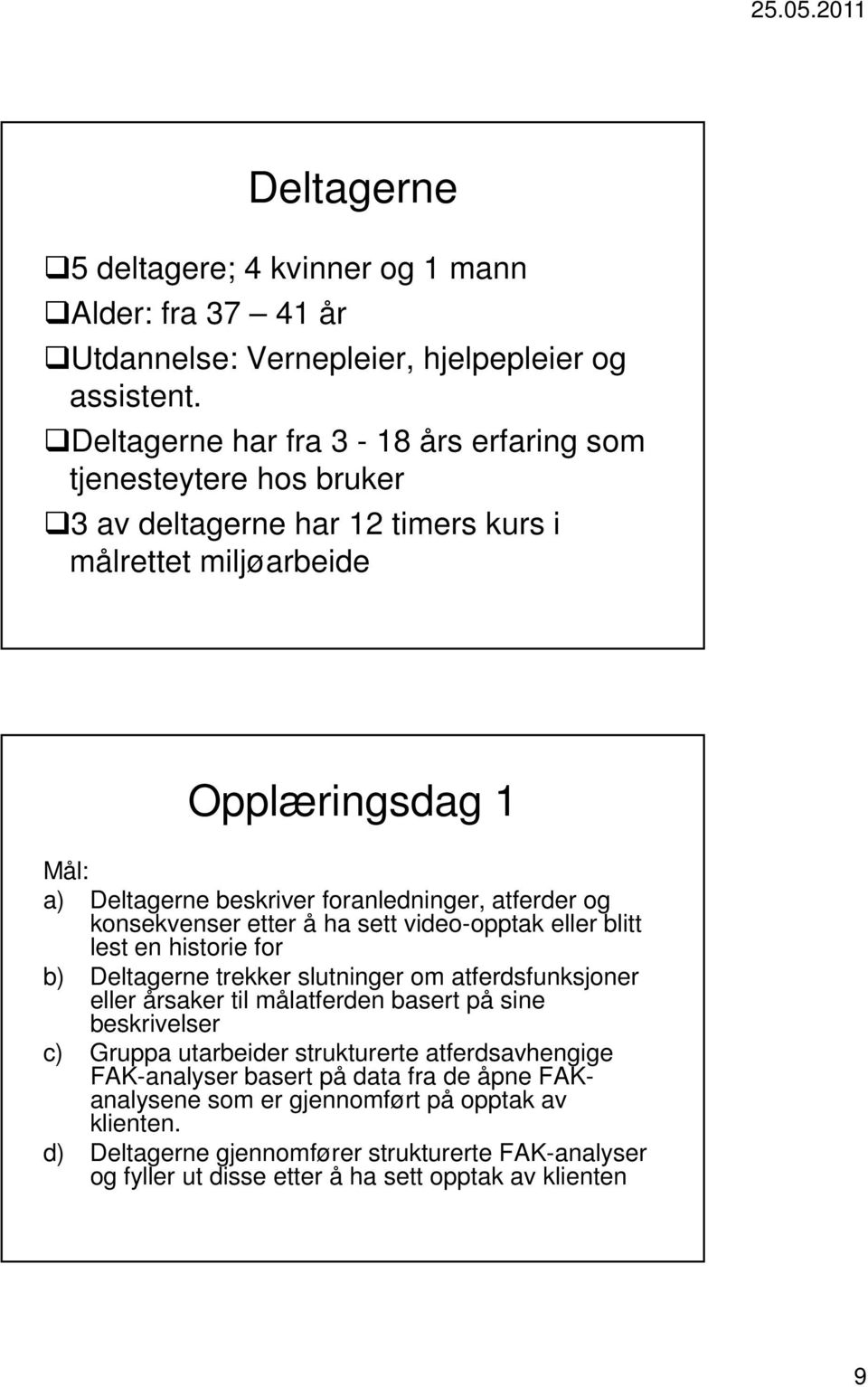 atferder og konsekvenser etter å ha sett video-opptak eller blitt lest en historie for b) Deltagerne trekker slutninger om atferdsfunksjoner eller årsaker til målatferden basert på sine