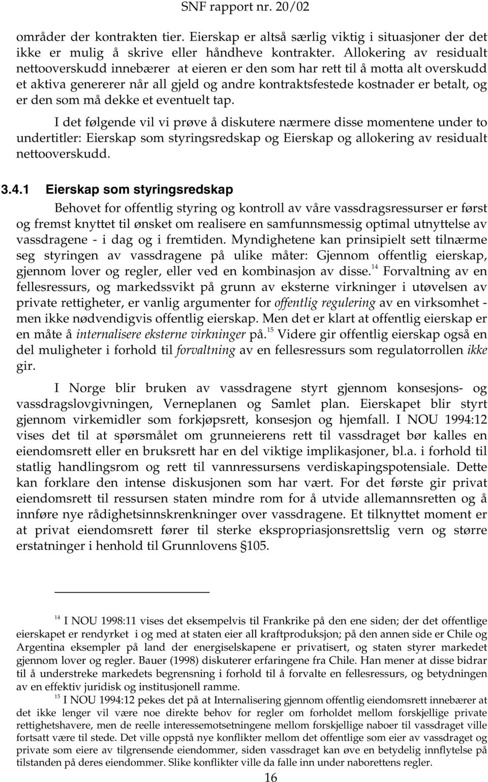 må dekke et eventuelt tap. I det følgende vil vi prøve å diskutere nærmere disse momentene under to undertitler: Eierskap som styringsredskap og Eierskap og allokering av residualt nettooverskudd. 3.