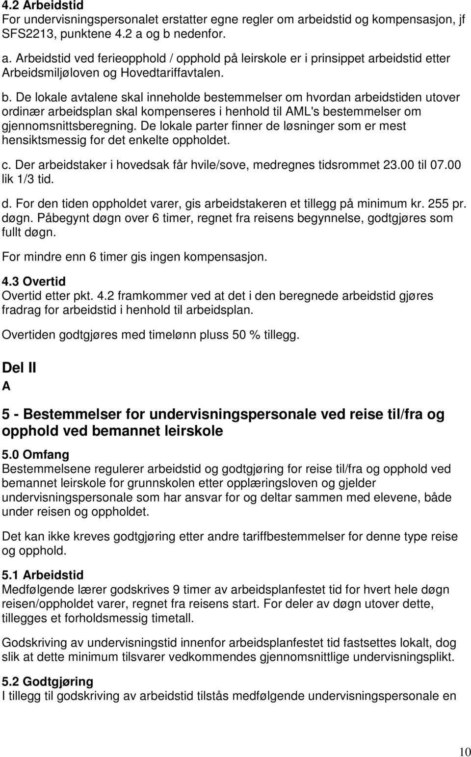 De lokale parter finner de løsninger som er mest hensiktsmessig for det enkelte oppholdet. c. Der arbeidstaker i hovedsak får hvile/sove, medregnes tidsrommet 23.00 til 07.00 lik 1/3 tid. d. For den tiden oppholdet varer, gis arbeidstakeren et tillegg på minimum kr.