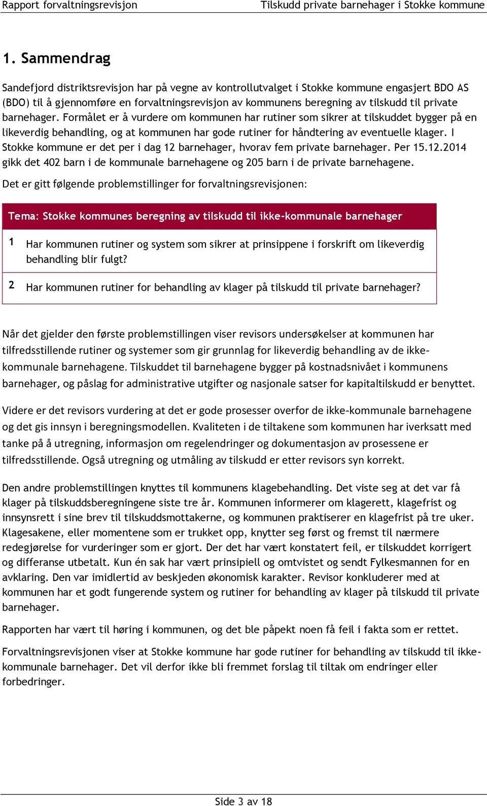 I Stokke kommune er det per i dag 12 barnehager, hvorav fem private barnehager. Per 15.12.2014 gikk det 402 barn i de kommunale barnehagene og 205 barn i de private barnehagene.