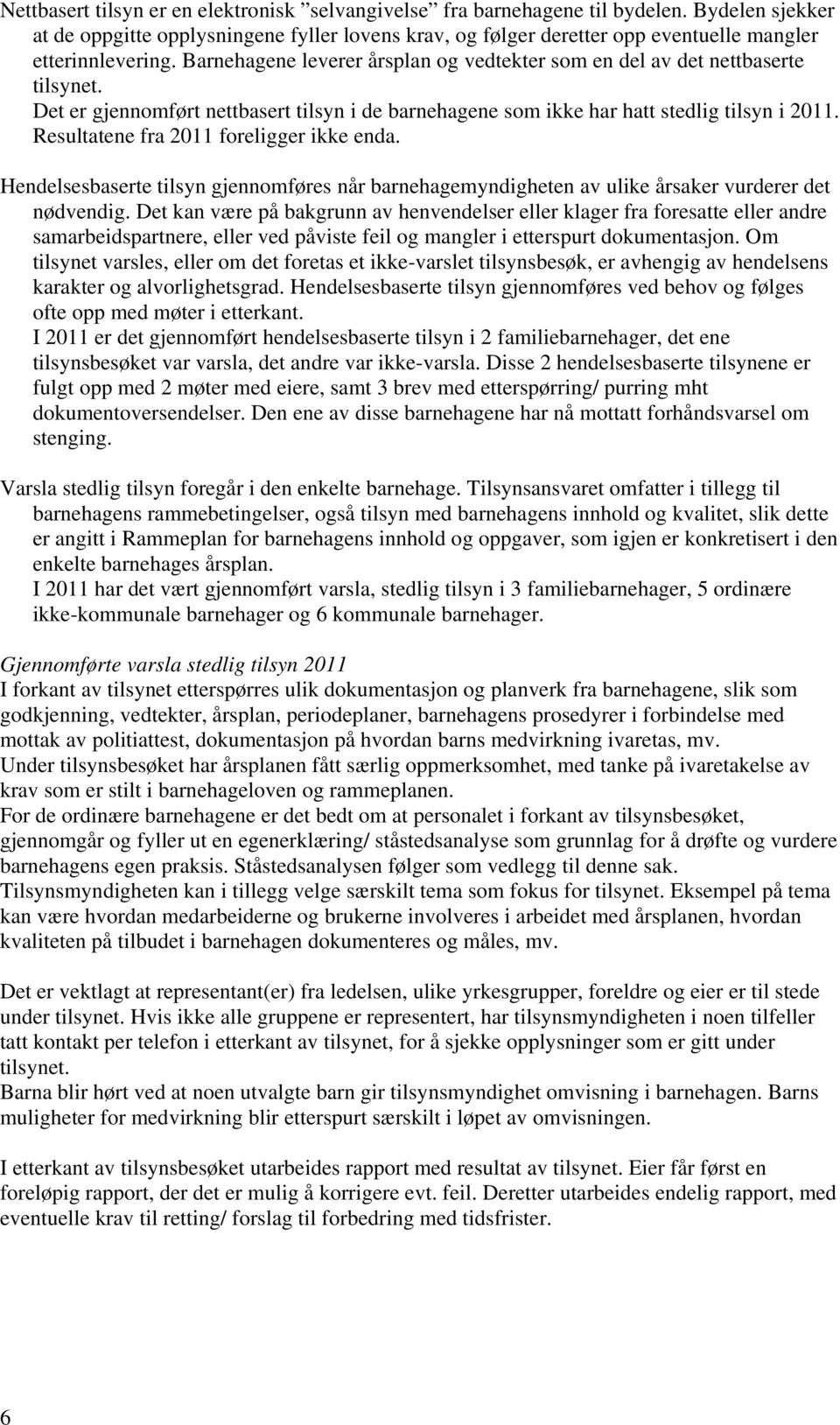 Barnehagene leverer årsplan og vedtekter som en del av det nettbaserte tilsynet. Det er gjennomført nettbasert tilsyn i de barnehagene som ikke har hatt stedlig tilsyn i 2011.