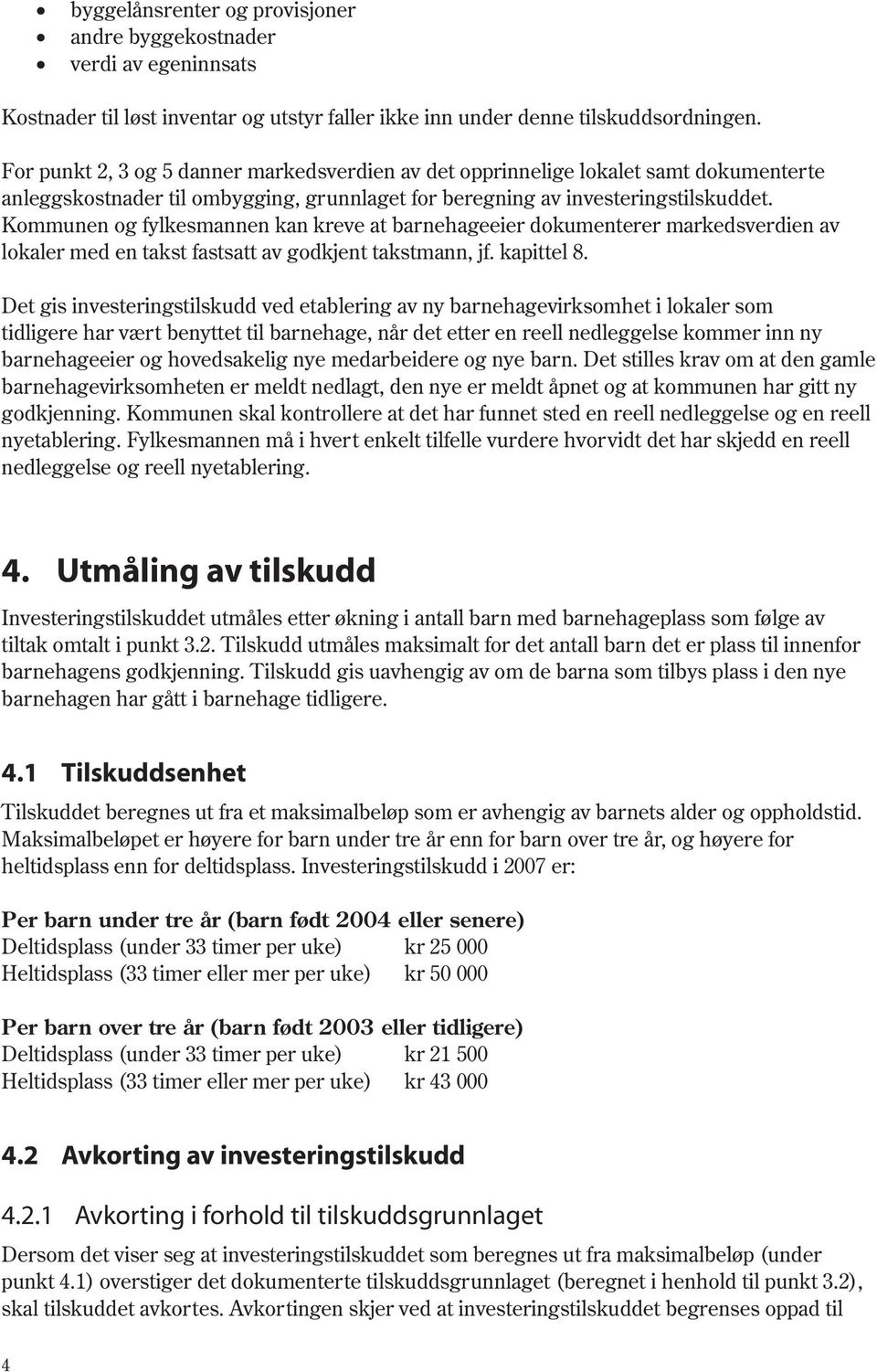 Kommunen og fylkesmannen kan kreve at barnehageeier dokumenterer markeds verdien av lokaler med en takst fastsatt av godkjent takstmann, jf. kapittel 8.