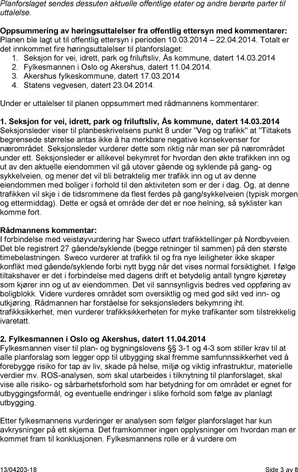 22.04.2014. Totalt er det innkommet fire høringsuttalelser til planforslaget: 1. Seksjon for vei, idrett, park og friluftsliv, Ås kommune, datert 14.03.2014 2.