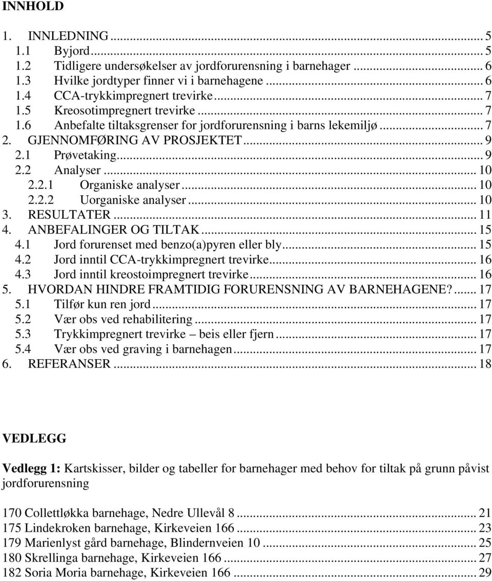 .. 10 2.2.2 Uorganiske analyser... 10 3. RESULTATER... 11 4. ANBEFALINGER OG TILTAK... 15 4.1 Jord forurenset med benzo(a)pyren eller bly... 15 4.2 Jord inntil CCA-trykkimpregnert trevirke... 16 4.