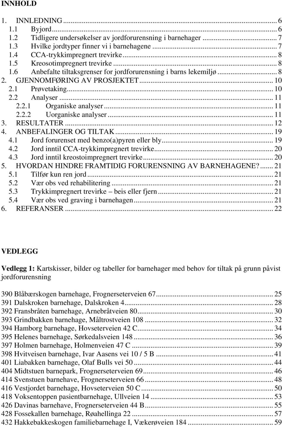 .. 11 2.2.2 Uorganiske analyser... 11 3. RESULTATER... 12 4. ANBEFALINGER OG TILTAK... 19 4.1 Jord forurenset med benzo(a)pyren eller bly... 19 4.2 Jord inntil CCA-trykkimpregnert trevirke... 20 4.