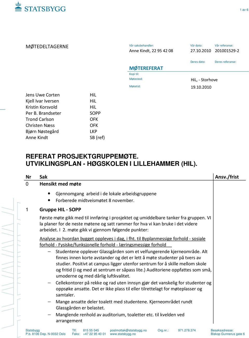 Brandseter Trond Carlson Christen Næss Bjørn Nøstegård Anne Kindt HiL HiL HiL SOPP OFK OFK LKP SB (ref) REFERAT PROSJEKTGRUPPEMØTE. UTVIKLINGSPLAN - HØGSKOLEN I LILLEHAMMER (HIL).